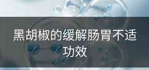 黑胡椒的缓解肠胃不适功效(黑胡椒的缓解肠胃不适功效与作用)